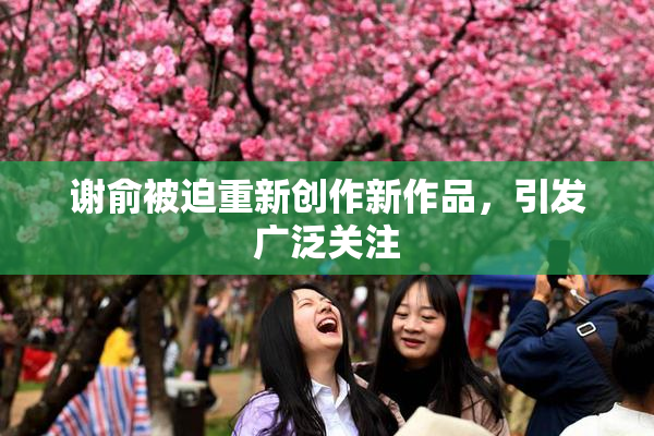 谢俞被迫重新创作新作品，引发广泛关注