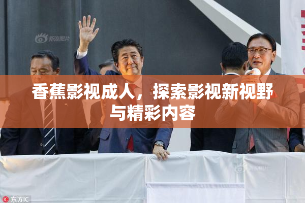 香蕉影视成人，探索影视新视野与精彩内容