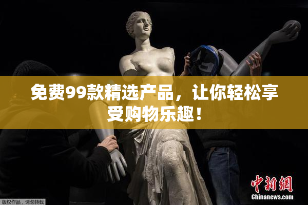 免费99款精选产品，让你轻松享受购物乐趣！