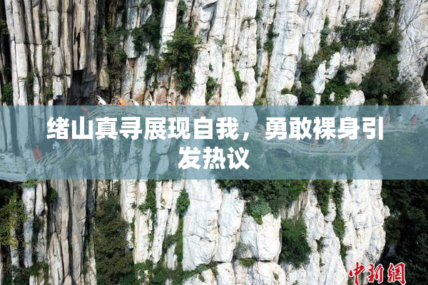 绪山真寻展现自我，勇敢裸身引发热议