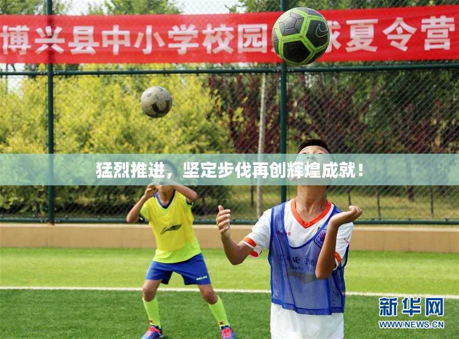 猛烈推进，坚定步伐再创辉煌成就！