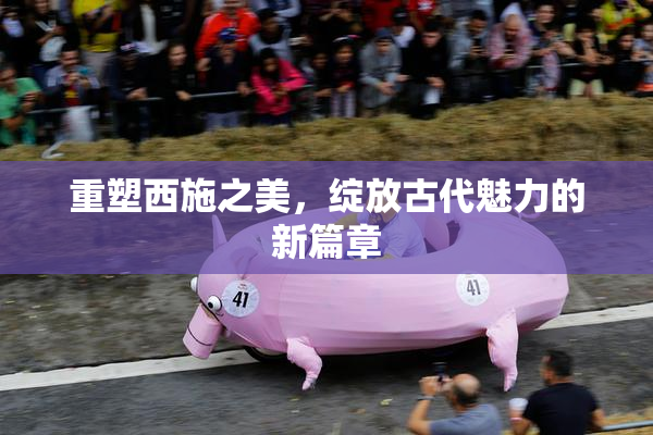 重塑西施之美，绽放古代魅力的新篇章