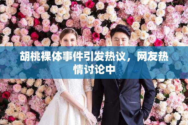 胡桃裸体事件引发热议，网友热情讨论中