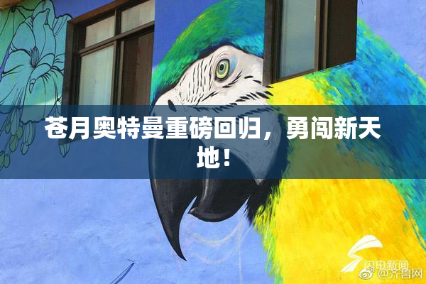 苍月奥特曼重磅回归，勇闯新天地！