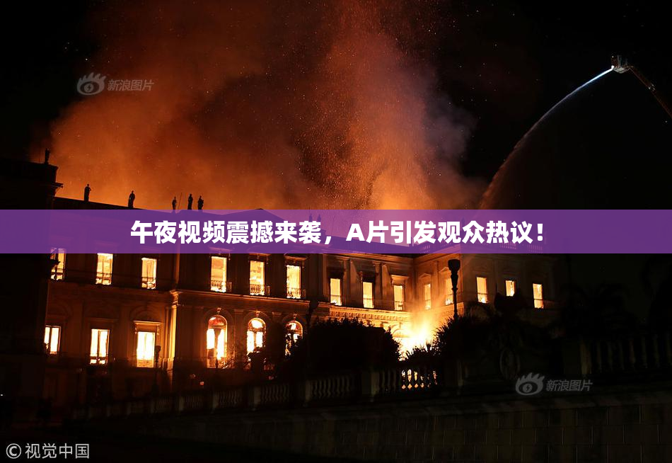 午夜视频震撼来袭，A片引发观众热议！