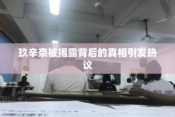 玖辛奈被揭露背后的真相引发热议