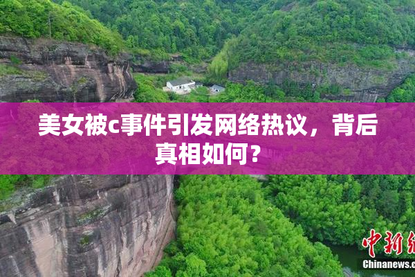 美女被c事件引发网络热议，背后真相如何？