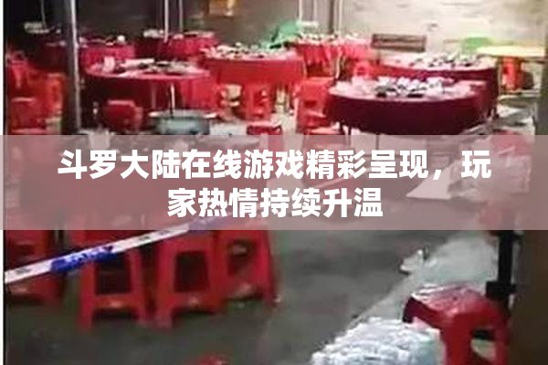 斗罗大陆在线游戏精彩呈现，玩家热情持续升温