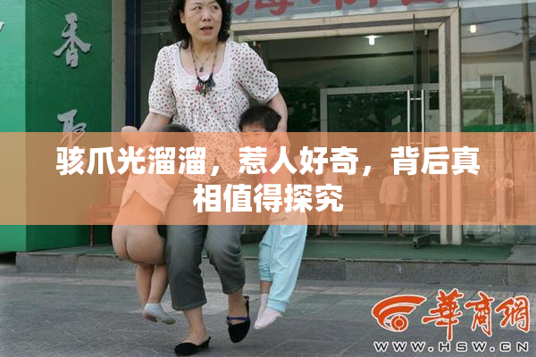 骇爪光溜溜，惹人好奇，背后真相值得探究