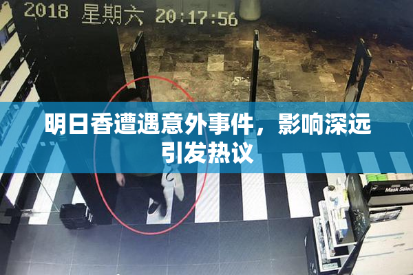 明日香遭遇意外事件，影响深远引发热议