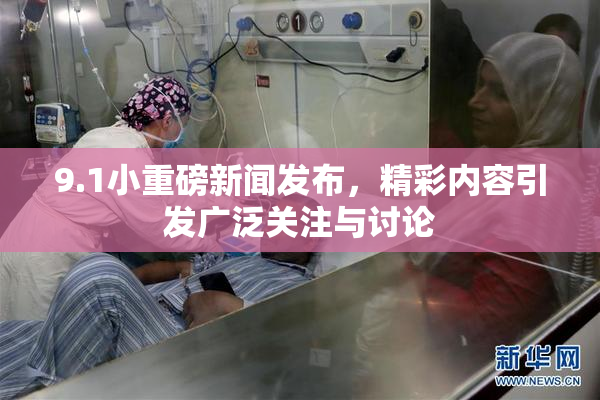 9.1小重磅新闻发布，精彩内容引发广泛关注与讨论