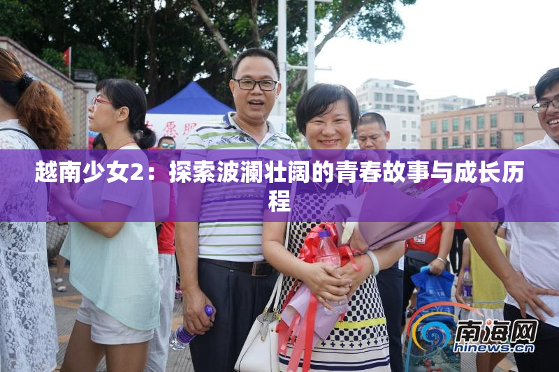 越南少女2：探索波澜壮阔的青春故事与成长历程