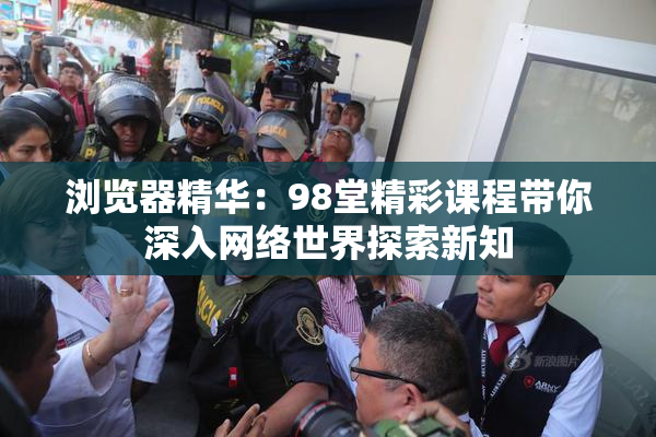 浏览器精华：98堂精彩课程带你深入网络世界探索新知