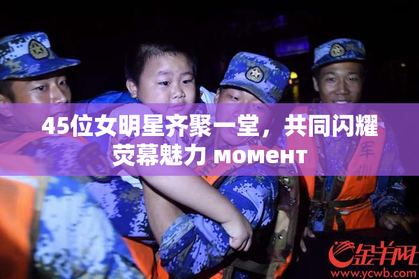 45位女明星齐聚一堂，共同闪耀荧幕魅力 момент