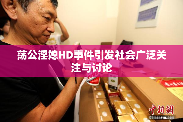 荡公淫媳HD事件引发社会广泛关注与讨论
