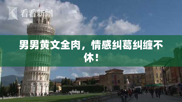 男男黄文全肉，情感纠葛纠缠不休！
