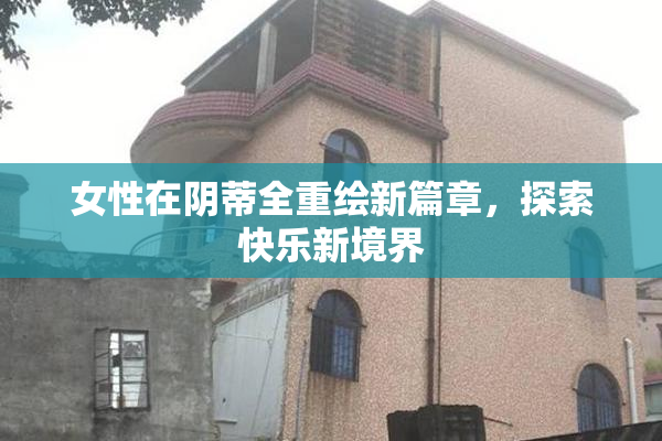 女性在阴蒂全重绘新篇章，探索快乐新境界