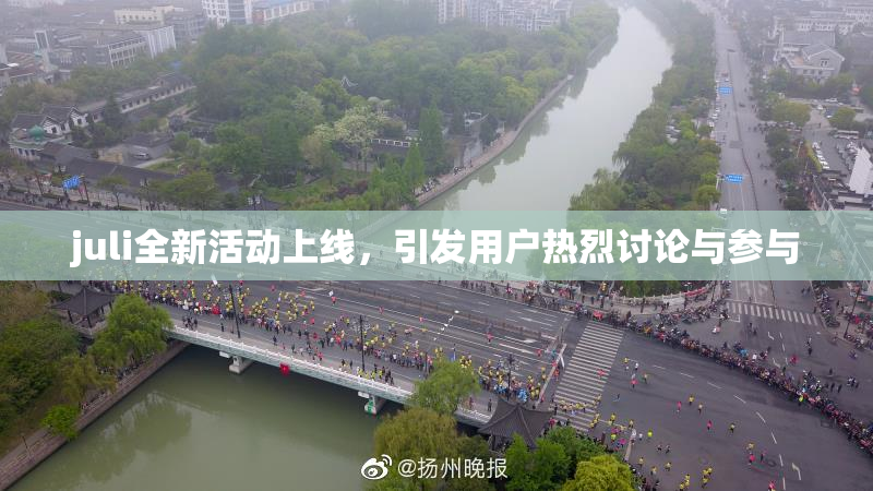 juli全新活动上线，引发用户热烈讨论与参与