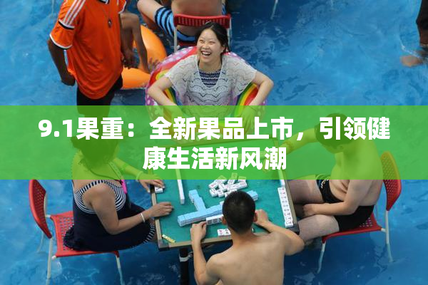 9.1果重：全新果品上市，引领健康生活新风潮