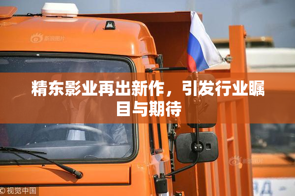 精东影业再出新作，引发行业瞩目与期待