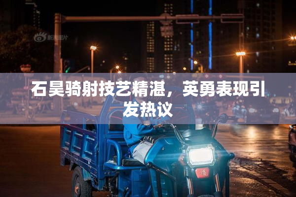 石昊骑射技艺精湛，英勇表现引发热议