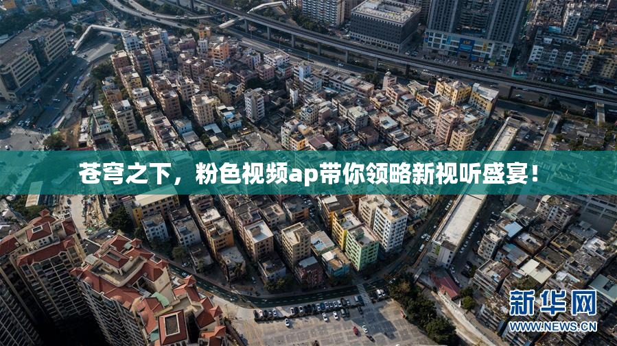 苍穹之下，粉色视频ap带你领略新视听盛宴！