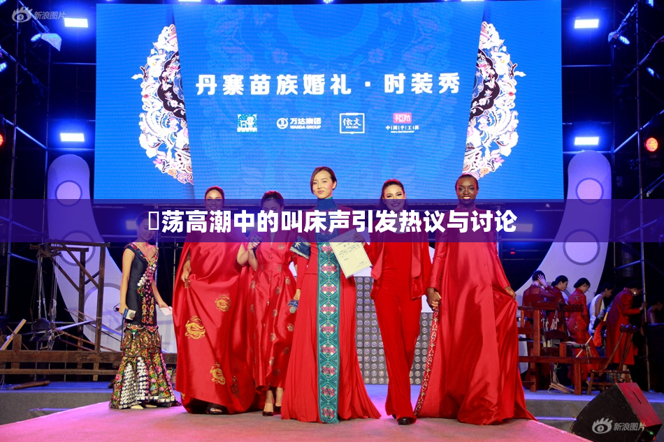 婬荡高潮中的叫床声引发热议与讨论