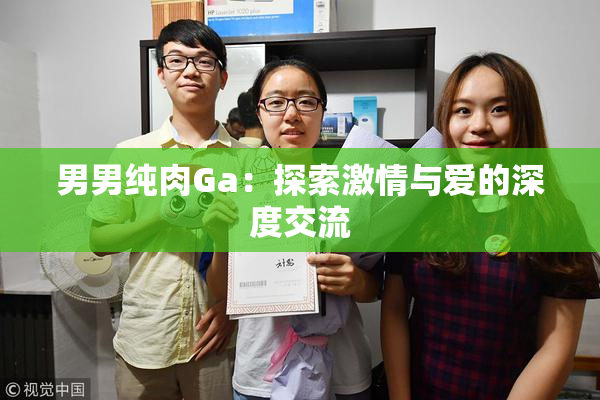 男男纯肉Ga：探索激情与爱的深度交流