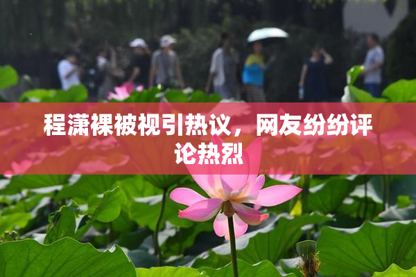 程潇裸被视引热议，网友纷纷评论热烈