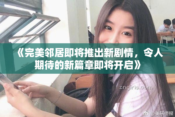 《完美邻居即将推出新剧情，令人期待的新篇章即将开启》