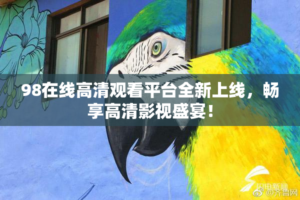 98在线高清观看平台全新上线，畅享高清影视盛宴！