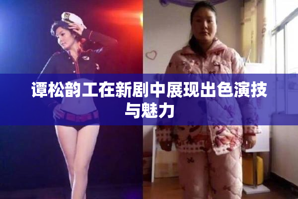 谭松韵工在新剧中展现出色演技与魅力