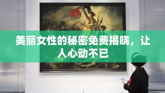 美丽女性的秘密免费揭晓，让人心动不已