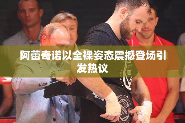 阿蕾奇诺以全裸姿态震撼登场引发热议