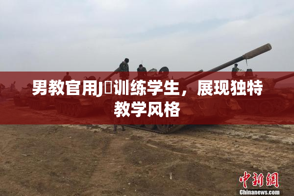 男教官用J亅训练学生，展现独特教学风格