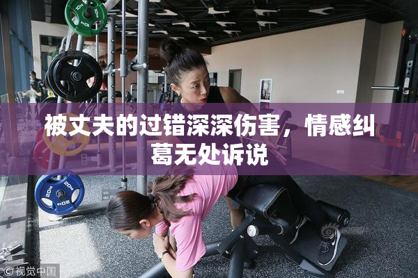 被丈夫的过错深深伤害，情感纠葛无处诉说