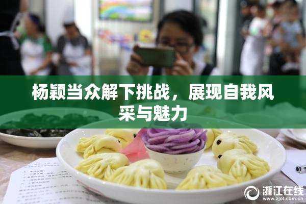 杨颖当众解下挑战，展现自我风采与魅力