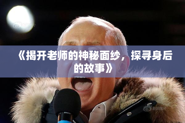 《揭开老师的神秘面纱，探寻身后的故事》