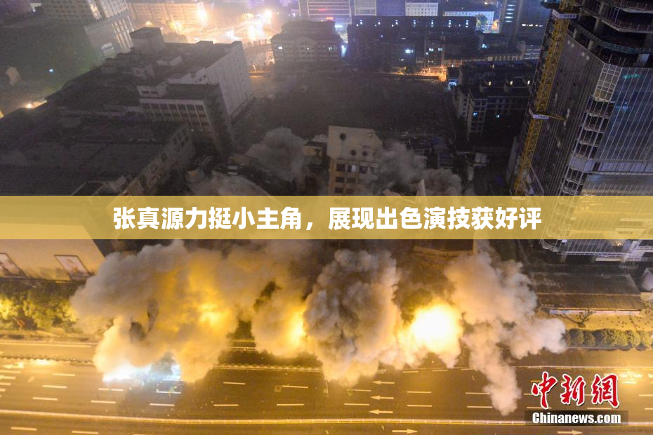 张真源力挺小主角，展现出色演技获好评