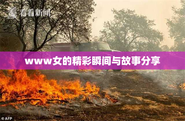 www女的精彩瞬间与故事分享