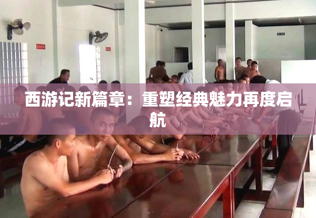 西游记新篇章：重塑经典魅力再度启航