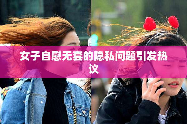 女子自慰无套的隐私问题引发热议