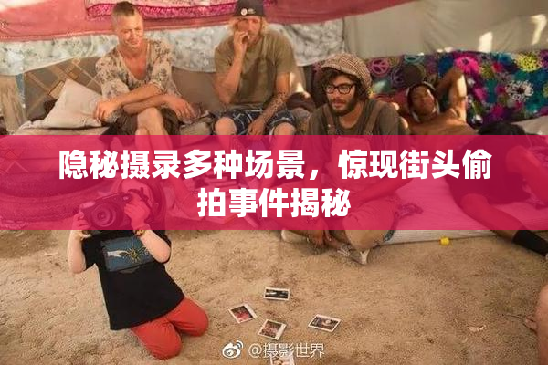 隐秘摄录多种场景，惊现街头偷拍事件揭秘