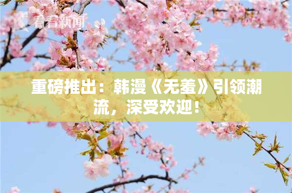 重磅推出：韩漫《无羞》引领潮流，深受欢迎！