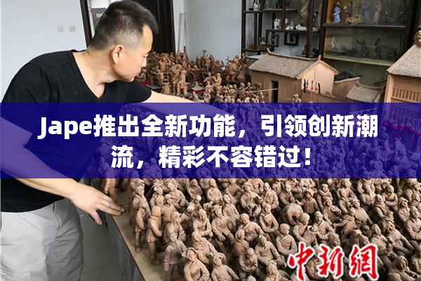 Jape推出全新功能，引领创新潮流，精彩不容错过！