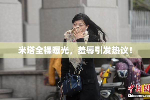 米塔全裸曝光，羞辱引发热议！