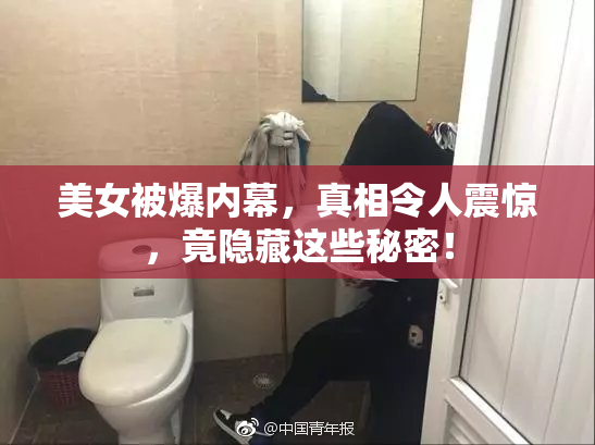 美女被爆内幕，真相令人震惊，竟隐藏这些秘密！