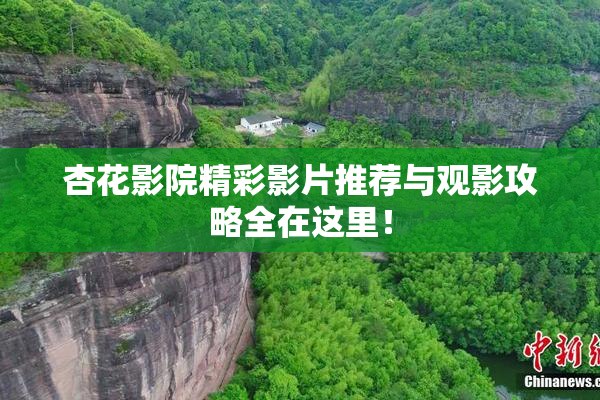 杏花影院精彩影片推荐与观影攻略全在这里！