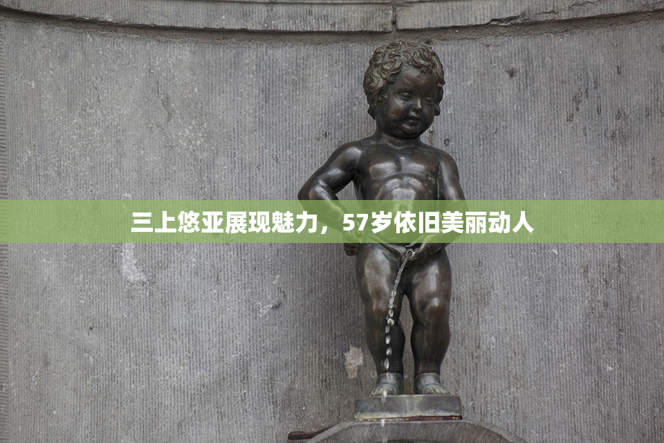 三上悠亚展现魅力，57岁依旧美丽动人