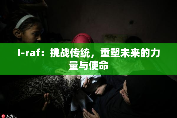 I-raf：挑战传统，重塑未来的力量与使命